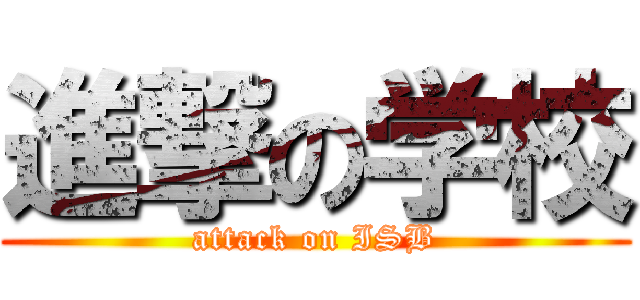 進撃の学校 (attack on ISB)