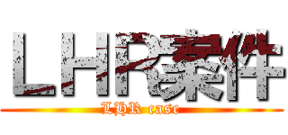 ＬＨＲ案件 (LHR case)