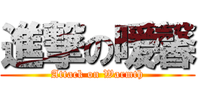 進撃の暖馨 (Attack on Warmth)