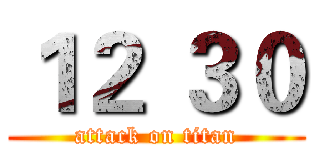 １２ ３０ (attack on titan)