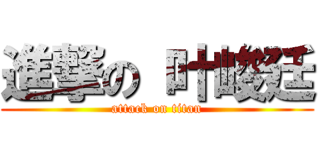 進撃の 叶峻廷 (attack on titan)