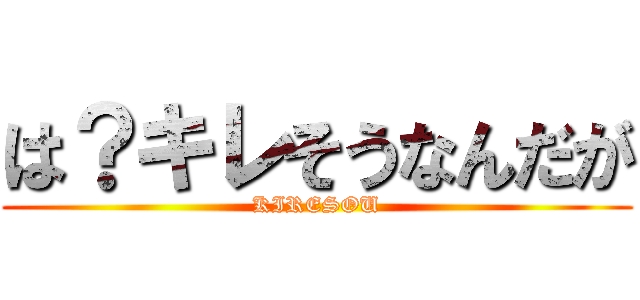 は？キレそうなんだが (KIRESOU)