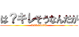 は？キレそうなんだが (KIRESOU)