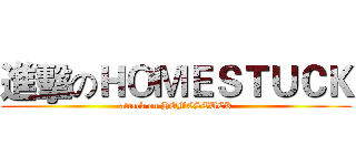 進擊のＨＯＭＥＳＴＵＣＫ (attack on HOMESTUCK)