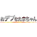 おデブなたまちゃん (このデブがぁぁぁああ！！)