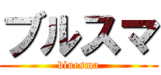 ブルスマ (bluesma)
