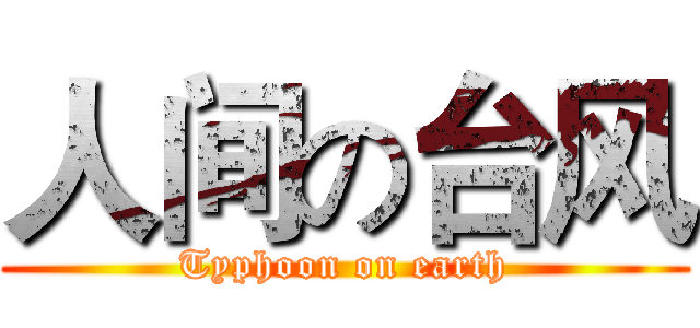人间の台风 (Typhoon on earth)
