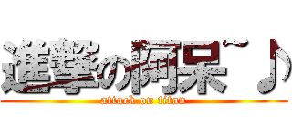 進撃の阿呆~♪ (attack on titan)