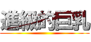 進級的巨乳 ()