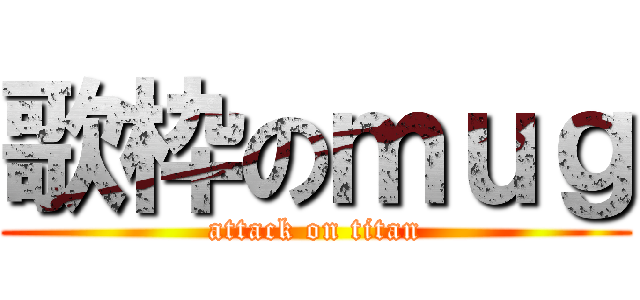 歌枠のｍｕｇ (attack on titan)