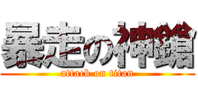 暴走の神鎗 (attack on titan)