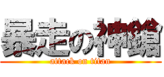 暴走の神鎗 (attack on titan)