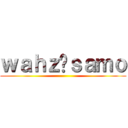 ｗａｈｚ⌘ｓａｍｏ ()