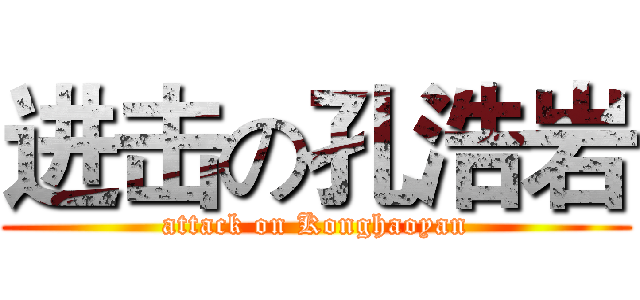 进击の孔浩岩 (attack on Konghaoyan)