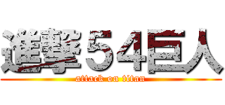 進撃５４巨人 (attack on titan)