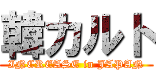 韓カルト (INCREASE in JAPAN)