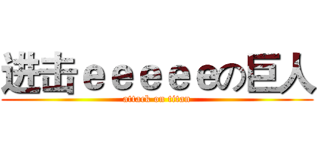 进击ｅｅｅｅｅの巨人 (attack on titan)