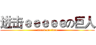 进击ｅｅｅｅｅの巨人 (attack on titan)