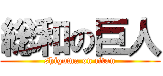 総和の巨人 (shiguma on titan)