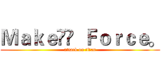 Ｍａｋｅ  Ｆｏｒｃｅ。 (attack on titan)