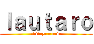 ｌａｕｔａｒｏ (el linye manda)