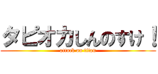 タピオカしんのすけ！ (attack on titan)