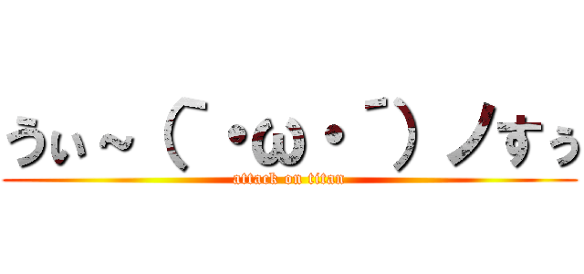 うぃ～（｀・ω・´）ノすぅ (attack on titan)