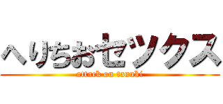 へりちおセツクス (attack on tanuki)