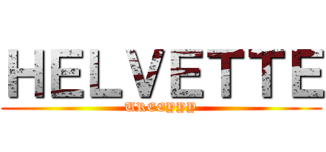 ＨＥＬＶＥＴＴＥ (UREEYYY)