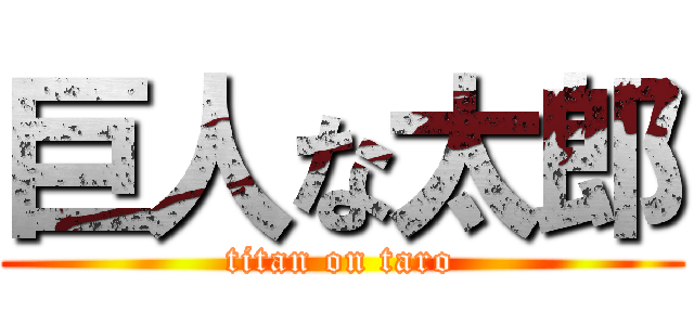 巨人な太郎 (titan on taro)