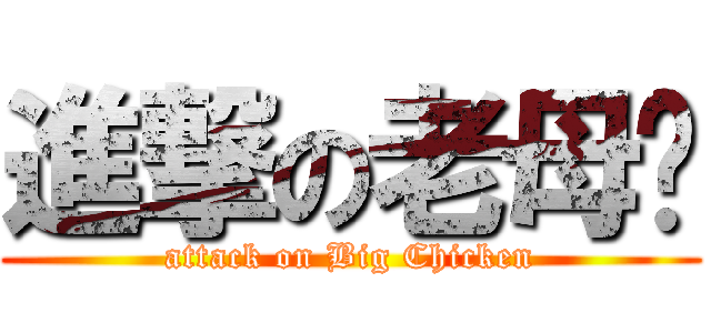 進撃の老母鸡 (attack on Big Chicken)