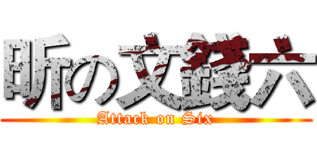 昕の文錢六 (Attack on Six)