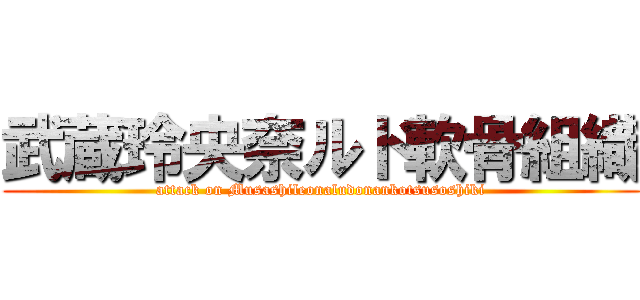 武蔵玲央奈ルド軟骨組織 (attack on Musashileonaludonankotsusoshiki)