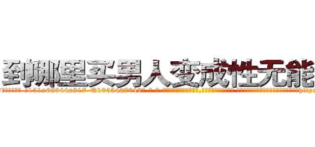到哪里买男人变成性无能的药 (到哪里买男人变成性无能的药【电-话151x68344x817-Q1065427042元-吉-药-业】我们做的是长期生意,靠的是老客户长期支持 到哪里买男人变成性无能的药在发表了一篇http://sngk.net/F9SY8a

参考消息网我们做的是长期生意,靠的是老客户长期支持也许我们早该意识到，就连鲍勃·霍斯金斯（金球奖戏剧类电影男主角 
)