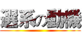 選系の動機 ()