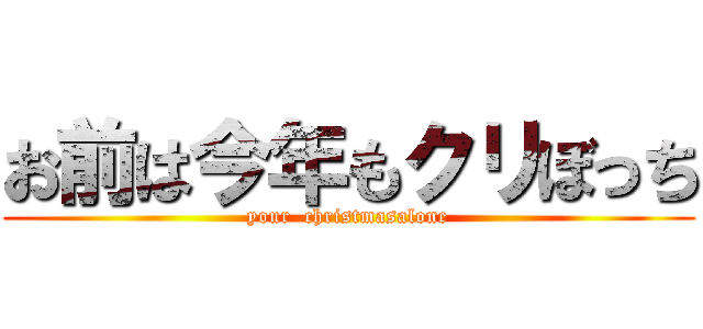 お前は今年もクリぼっち (your  christmasalone)
