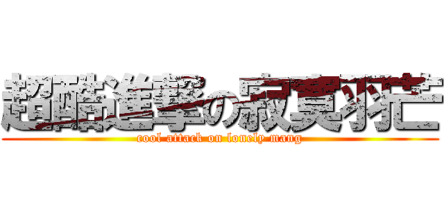 超酷進撃の寂寞羽芒 (cool attack on lonely mang)