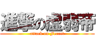 進撃の虚弱帝 (attack on Ferret)