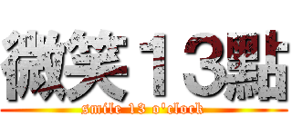 微笑１３點 (smile 13 o\'clock)
