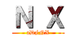Ｎ Ｘ (aD≠NX)