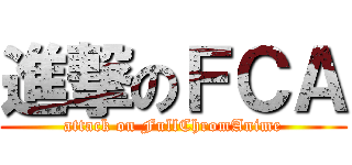 進撃のＦＣＡ (attack on FullChromAnime)