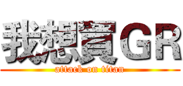 我想買ＧＲ (attack on titan)