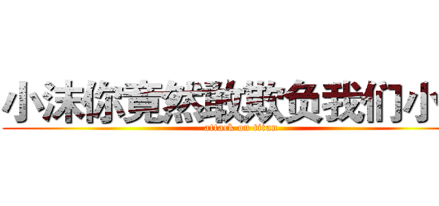 小沫你竟然敢欺负我们小弟 (attack on titan)