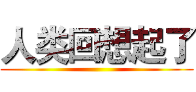 人类回想起了 ()