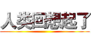 人类回想起了 ()