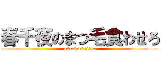 春千夜のまつ毛食わせろ (attack on titan)