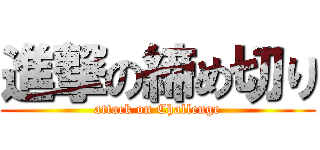 進撃の締め切り (attack on Challenge)