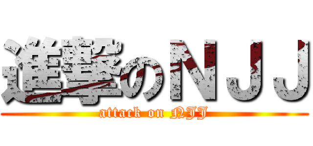 進撃のＮＪＪ (attack on NJJ)