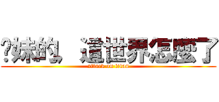 妳妹的，這世界怎麼了 (attack on titan)