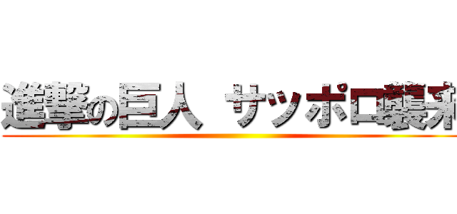 進撃の巨人 サッポロ襲来 ()